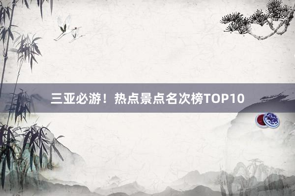 三亚必游！热点景点名次榜TOP10